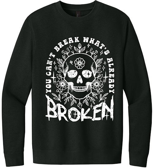 You Can't Break What's Already Broken Sweatshirt